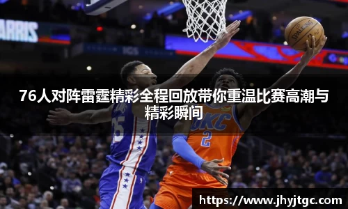 76人对阵雷霆精彩全程回放带你重温比赛高潮与精彩瞬间