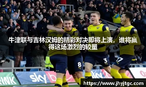 牛津联与吉林汉姆的精彩对决即将上演，谁将赢得这场激烈的较量