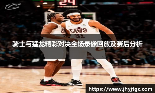 骑士与猛龙精彩对决全场录像回放及赛后分析