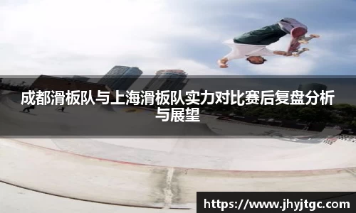 成都滑板队与上海滑板队实力对比赛后复盘分析与展望